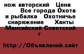нож авторский › Цена ­ 2 500 - Все города Охота и рыбалка » Охотничье снаряжение   . Ханты-Мансийский,Советский г.
